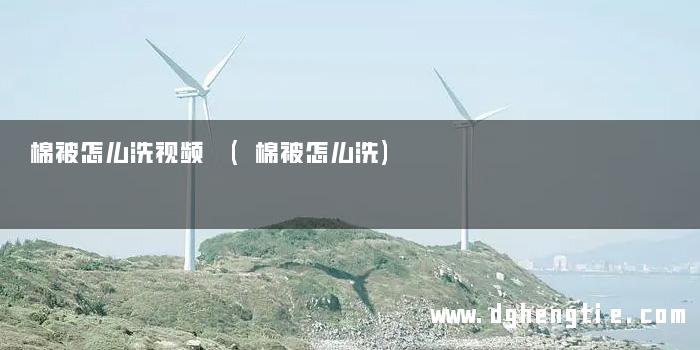 棉被怎么洗视频 (棉被怎么洗)